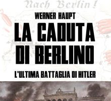 La caduta di Berlino. L'ultima battaglia di Hitler