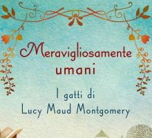 Meravigliosamente umani. I gatti di Lucy Maud Montgomery