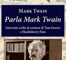 Parla Mark Twain. Interviste scelte al creatore di Tom Sawyer e Huckleberry Finn