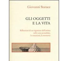 Gli oggetti e la vita. Riflessioni di un rigattiere dell'anima sulle cose possedute, le emozioni, la memoria