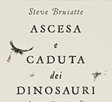 Ascesa e caduta dei dinosauri. La vera storia di un mondo perduto