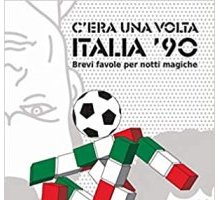 C'era una volta Italia ‘90. Brevi favole per notti magiche