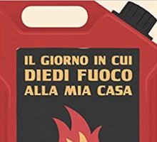 Il giorno in cui diedi fuoco alla mia casa