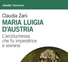 Maria Luigia D'Austria. L'arciduchessa che fu imperatrice e sovrana