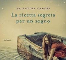 “La ricetta segreta per un sogno” di Valentina Cebeni in uscita. In anteprima 5 sfiziose ricette