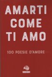 Amarti come ti amo. 100 poesie d'amore