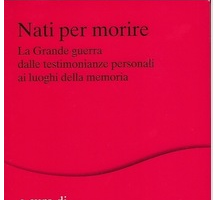 Nati per morire. La Grande Guerra dalle testimonianze personali ai luoghi della memoria