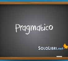 Pragmatico: significato, etimologia ed esempi