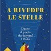 A riveder le stelle. Dante, il poeta che inventò l'Italia