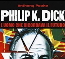 Philip K. Dick. L'uomo che ricordava il futuro 