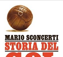 Storia del gol. Epoche, uomini e numeri dello sport più bello del Mondo