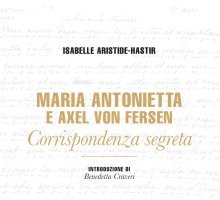 Maria Antonietta e Axel von Fersen. Corrispondenza segreta