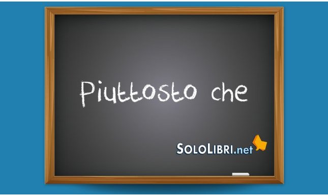 Piuttosto che: come usarlo correttamente 