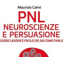 PNL. Neuroscienze e persuasione. Essere leader è facile (se sai come farlo)