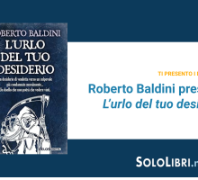 L'urlo del tuo desiderio: Roberto Baldini presenta il suo romanzo