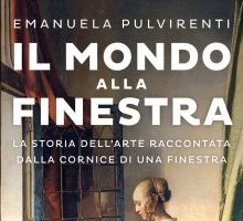 Il mondo alla finestra. La storia dell'arte raccontata dalla cornice di una finestra