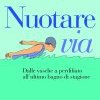 Nuotare via. Dalle vasche a perdifiato all'ultimo bagno di stagione