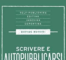 Scrivere e autopubblicarsi. La guida completa al self-publishing