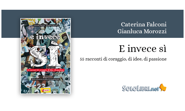 "E invece sì - 55 racconti di coraggio, di idee, di passioni" di Caterina Falconi e Gianluca Morozzi. Una bella iniziativa edita da Liscianigiochi