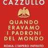 Quando eravamo i padroni del mondo. Roma: l'impero infinito