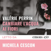 Cambiare l'acqua ai fiori: il romanzo di Valérie Perrin letto da Michela Cescon