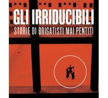 Gli irriducibili - Storie di brigatisti mai pentiti