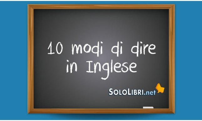 10 modi di dire in inglese che devi conoscere 