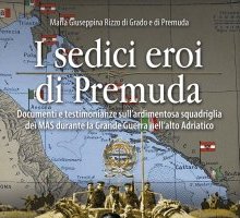 I sedici eroi di Premuda. Documenti e testimonianze sull'ardimentosa squadriglia dei MAS durante la Grande Guerra nell'alto Adriatico 