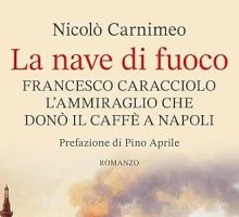 La nave di fuoco. Francesco Caracciolo, l'ammiraglio che donò il caffè a Napoli