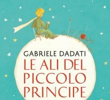 Le ali del Piccolo Principe. La vera storia di Antoine de Saint-Exupéry, che precipitò nel deserto e incontrò il suo eroe