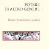 Potere di altro genere. Donne, femminismi, politica