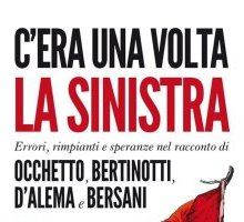 C'era una volta la sinistra. Errori, rimpianti e speranze nel racconto di Occhetto, Bertinotti, D'Alema e Bersani