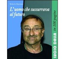 L'uomo che sussurrava al futuro. Lucio Dalla in 100 pagine