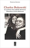 Charles Bukowski. La scrittura che esplode dal basso: l'America e il suo ubriacone