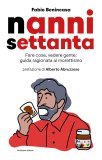 Nanni settanta. Fare cose, vedere gente: guida ragionata al morettismo