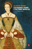 Caterina Parr. L'ultima moglie