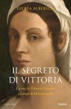 Il segreto di Vittoria. La vita di Vittoria Colonna ai tempi di Michelangelo