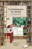 La letteratura in cucina. Ricette per chi ama leggere e mangiare bene