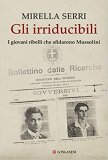 Gli irriducibili. I giovani ribelli che sfidarono Mussolini