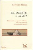 Gli oggetti e la vita. Riflessioni di un rigattiere dell'anima sulle cose possedute, le emozioni, la memoria