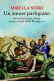 Un amore partigiano. Storia di Gianna e Neri, eroi scomodi della Resistenza