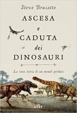 Ascesa e caduta dei dinosauri. La vera storia di un mondo perduto