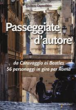 Passeggiate d'autore. Da Caravaggio ai Beatles 56 personaggi in giro per Roma