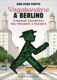 Vagabondare a Berlino. Itinerari eccentrici tra presente e passato