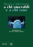 A chi smeraldi a chi rane. Autobiografia dei miei (troppi) animali