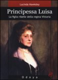 Principessa Luisa. La figlia ribelle della regina Vittoria