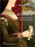 Le rose di Cordova. Giovanna di Castiglia, follia e tradimento