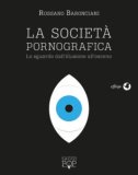 La società pornografica. Lo sguardo dall'illusione all'osceno