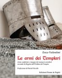 Le armi dei Templari. Armi, uniformi e insegne dei monaci-cavalieri secondo la Regola dell'Ordine del Tempio