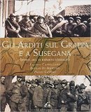 Gli Arditi sul Grappa e a Susegana. Storia del VI reparto d'assalto